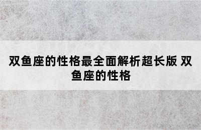 双鱼座的性格最全面解析超长版 双鱼座的性格